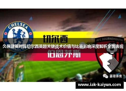 久保建英对阵切尔西英超关键战术价值与比赛影响深度解析全面表现
