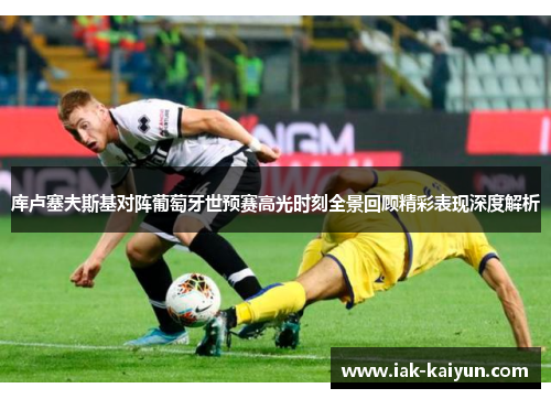 库卢塞夫斯基对阵葡萄牙世预赛高光时刻全景回顾精彩表现深度解析