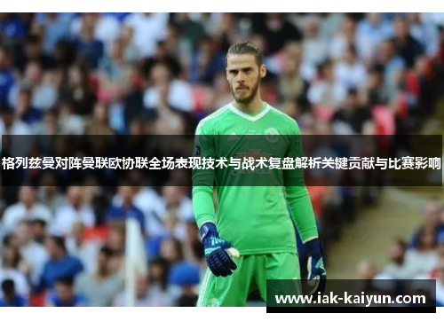 格列兹曼对阵曼联欧协联全场表现技术与战术复盘解析关键贡献与比赛影响