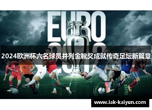 2024欧洲杯六名球员并列金靴奖成就传奇足坛新篇章