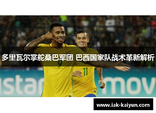 多里瓦尔掌舵桑巴军团 巴西国家队战术革新解析