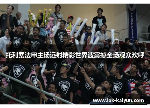 托利索法甲主场远射精彩世界波震撼全场观众欢呼