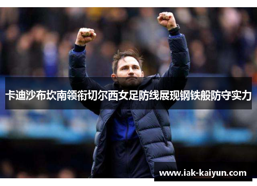 卡迪沙布坎南领衔切尔西女足防线展现钢铁般防守实力