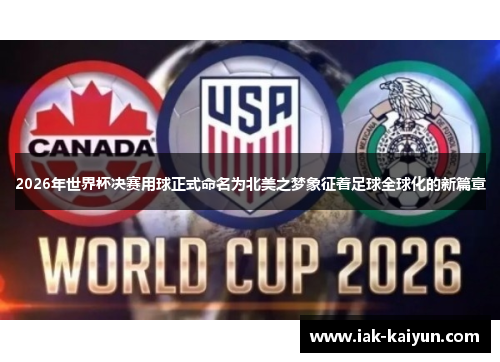 2026年世界杯决赛用球正式命名为北美之梦象征着足球全球化的新篇章