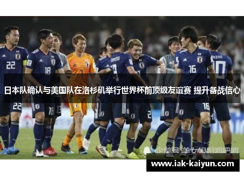 日本队确认与美国队在洛杉矶举行世界杯前顶级友谊赛 提升备战信心 日本队确认与美国队在洛杉矶举行世界杯前顶级友谊赛 提升备战信心